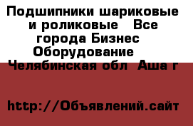 Подшипники шариковые и роликовые - Все города Бизнес » Оборудование   . Челябинская обл.,Аша г.